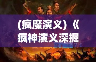 (疯魔演义) 《疯神演义深掘：神话与现实交织下的英雄成长之旅》—探索角色塑造与叙事结构的奥秘